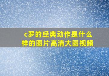 c罗的经典动作是什么样的图片高清大图视频