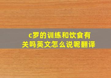 c罗的训练和饮食有关吗英文怎么说呢翻译