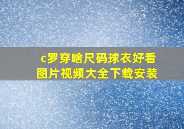 c罗穿啥尺码球衣好看图片视频大全下载安装