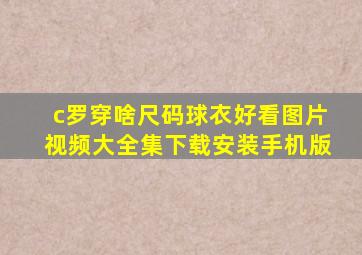 c罗穿啥尺码球衣好看图片视频大全集下载安装手机版