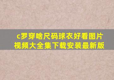 c罗穿啥尺码球衣好看图片视频大全集下载安装最新版