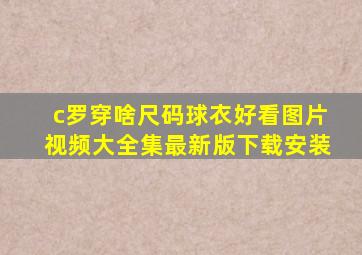 c罗穿啥尺码球衣好看图片视频大全集最新版下载安装