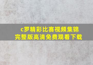 c罗精彩比赛视频集锦完整版高清免费观看下载