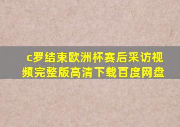 c罗结束欧洲杯赛后采访视频完整版高清下载百度网盘