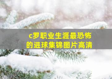 c罗职业生涯最恐怖的进球集锦图片高清