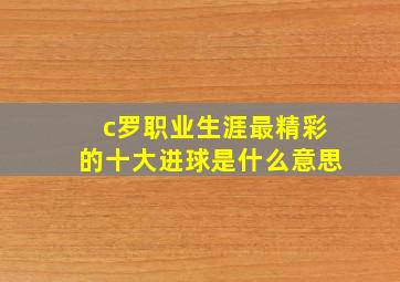 c罗职业生涯最精彩的十大进球是什么意思