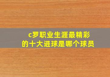 c罗职业生涯最精彩的十大进球是哪个球员