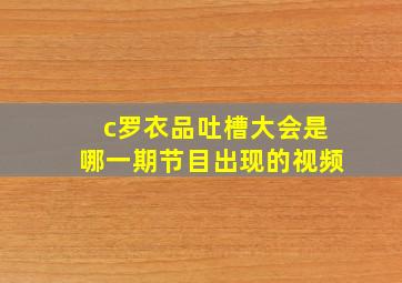 c罗衣品吐槽大会是哪一期节目出现的视频