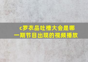 c罗衣品吐槽大会是哪一期节目出现的视频播放