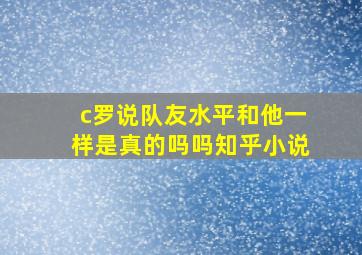 c罗说队友水平和他一样是真的吗吗知乎小说