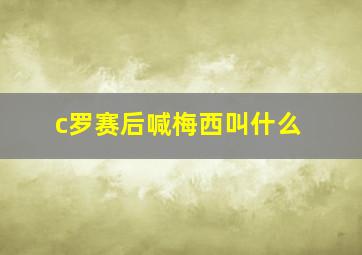 c罗赛后喊梅西叫什么