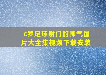 c罗足球射门的帅气图片大全集视频下载安装