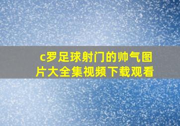 c罗足球射门的帅气图片大全集视频下载观看