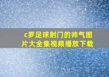 c罗足球射门的帅气图片大全集视频播放下载