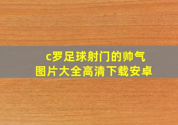 c罗足球射门的帅气图片大全高清下载安卓