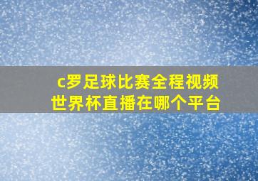 c罗足球比赛全程视频世界杯直播在哪个平台