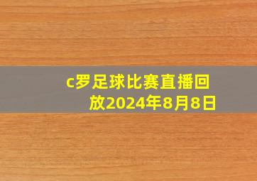 c罗足球比赛直播回放2024年8月8日