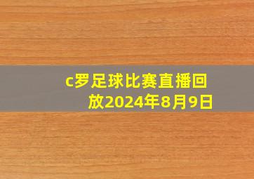 c罗足球比赛直播回放2024年8月9日