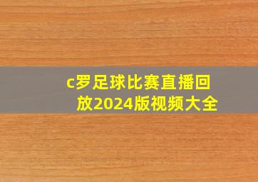 c罗足球比赛直播回放2024版视频大全