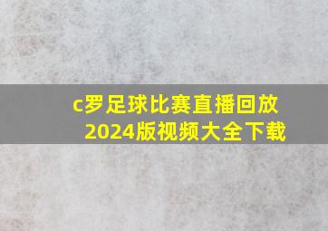 c罗足球比赛直播回放2024版视频大全下载