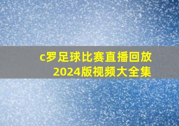 c罗足球比赛直播回放2024版视频大全集