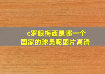 c罗跟梅西是哪一个国家的球员呢图片高清