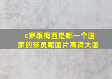 c罗跟梅西是哪一个国家的球员呢图片高清大图