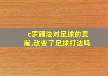 c罗踢法对足球的贡献,改变了足球打法吗