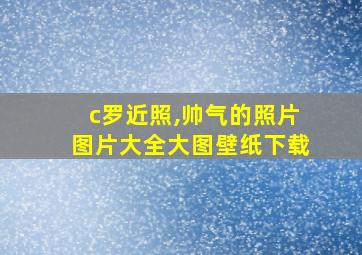 c罗近照,帅气的照片图片大全大图壁纸下载