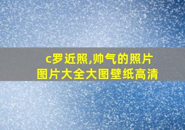 c罗近照,帅气的照片图片大全大图壁纸高清