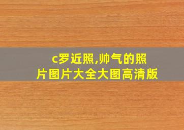 c罗近照,帅气的照片图片大全大图高清版