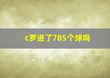 c罗进了785个球吗