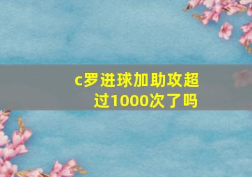 c罗进球加助攻超过1000次了吗