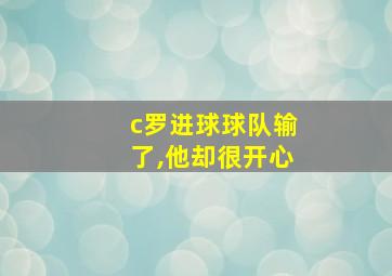 c罗进球球队输了,他却很开心