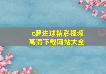 c罗进球精彩视频高清下载网站大全