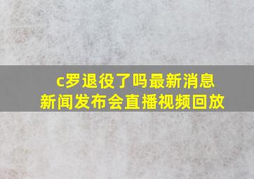 c罗退役了吗最新消息新闻发布会直播视频回放