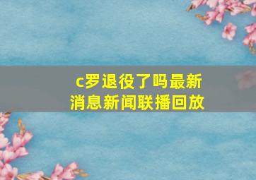 c罗退役了吗最新消息新闻联播回放