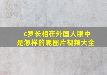 c罗长相在外国人眼中是怎样的呢图片视频大全