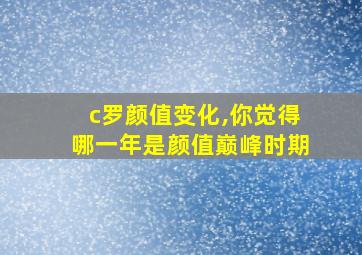 c罗颜值变化,你觉得哪一年是颜值巅峰时期