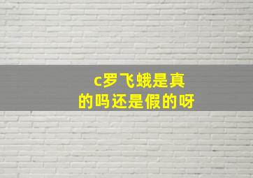 c罗飞蛾是真的吗还是假的呀