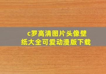 c罗高清图片头像壁纸大全可爱动漫版下载