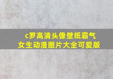 c罗高清头像壁纸霸气女生动漫图片大全可爱版