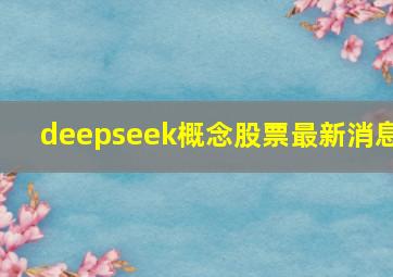 deepseek概念股票最新消息