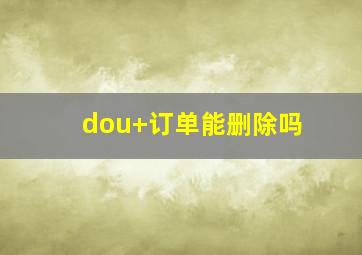 dou+订单能删除吗