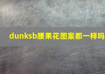 dunksb腰果花图案都一样吗