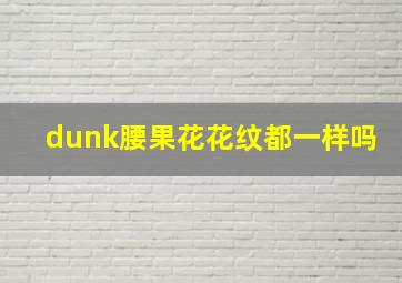 dunk腰果花花纹都一样吗