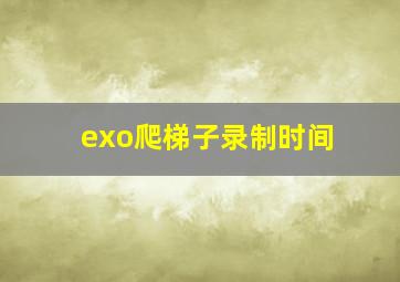 exo爬梯子录制时间