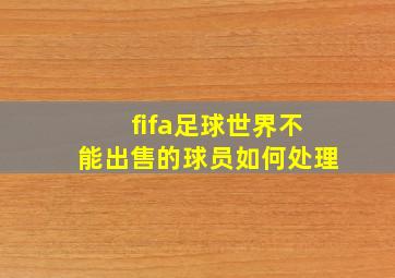 fifa足球世界不能出售的球员如何处理