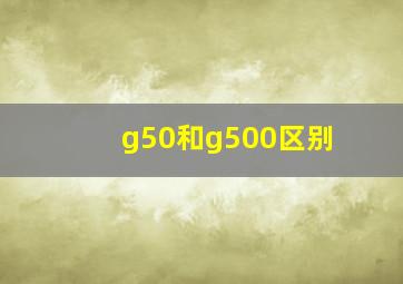 g50和g500区别