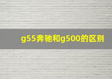 g55奔驰和g500的区别